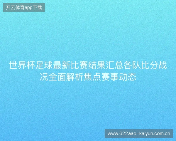 世界杯足球最新比赛结果汇总各队比分战况全面解析焦点赛事动态 世界杯足球最新比赛结果汇总各队比分战况全面解析焦点赛事动态
