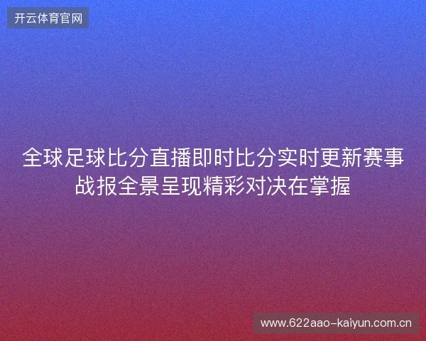 全球足球比分直播即时比分实时更新赛事战报全景呈现精彩对决在掌握