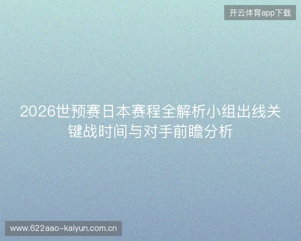2026世预赛日本赛程全解析小组出线关键战时间与对手前瞻分析