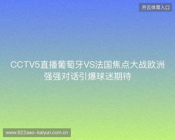 CCTV5直播葡萄牙VS法国焦点大战欧洲强强对话引爆球迷期待