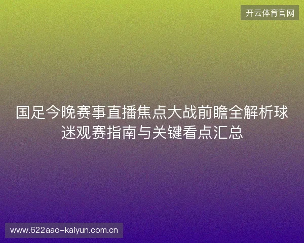 国足今晚赛事直播焦点大战前瞻全解析球迷观赛指南与关键看点汇总