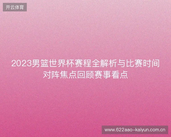 2023男篮世界杯赛程全解析与比赛时间对阵焦点回顾赛事看点