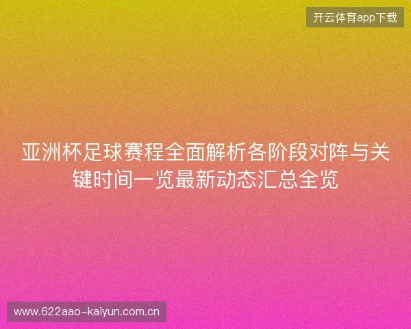 亚洲杯足球赛程全面解析各阶段对阵与关键时间一览最新动态汇总全览