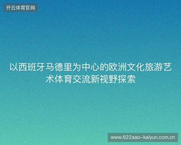 以西班牙马德里为中心的欧洲文化旅游艺术体育交流新视野探索
