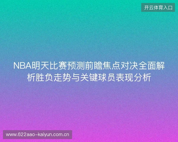 NBA明天比赛预测前瞻焦点对决全面解析胜负走势与关键球员表现分析