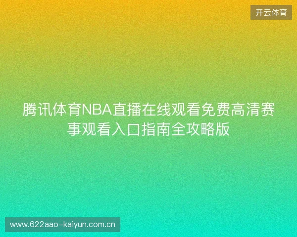 腾讯体育NBA直播在线观看免费高清赛事观看入口指南全攻略版
