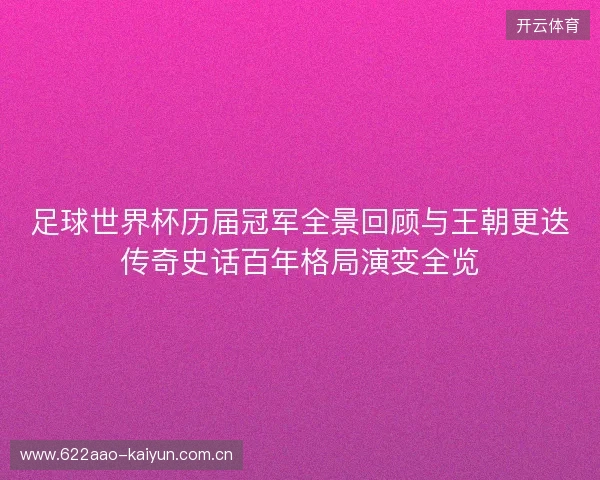 足球世界杯历届冠军全景回顾与王朝更迭传奇史话百年格局演变全览