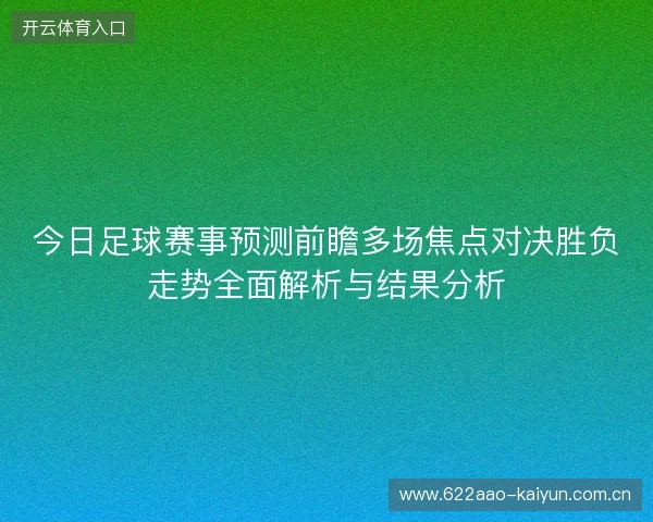 今日足球赛事预测前瞻多场焦点对决胜负走势全面解析与结果分析 今日足球赛事预测前瞻多场焦点对决胜负走势全面解析与结果分析