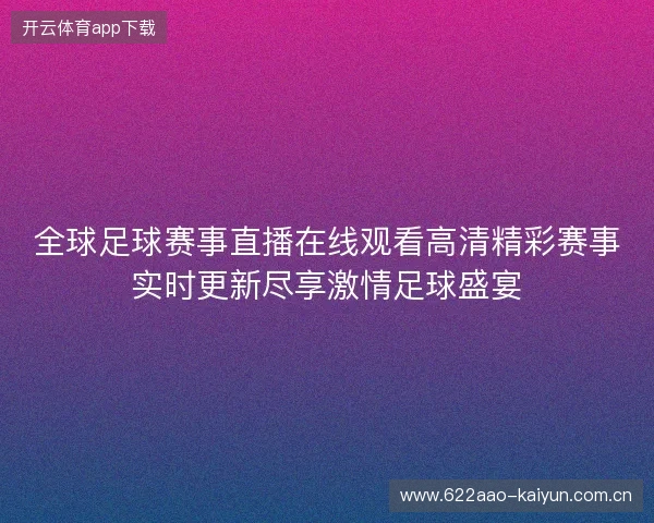 全球足球赛事直播在线观看高清精彩赛事实时更新尽享激情足球盛宴 全球足球赛事直播在线观看高清精彩赛事实时更新尽享激情足球盛宴