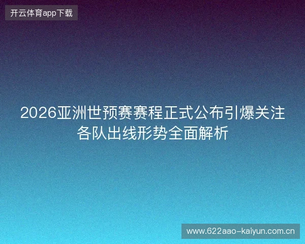 2026亚洲世预赛赛程正式公布引爆关注各队出线形势全面解析 2026亚洲世预赛赛程正式公布引爆关注各队出线形势全面解析