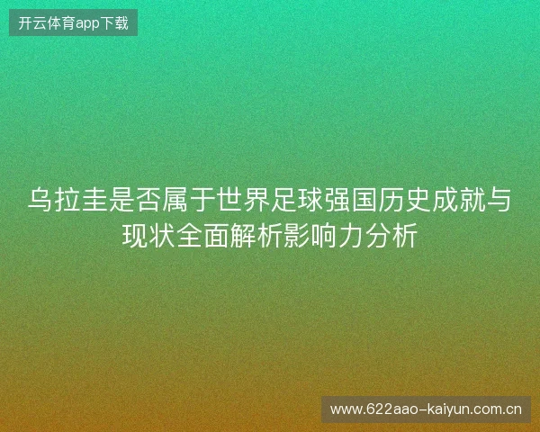 乌拉圭是否属于世界足球强国历史成就与现状全面解析影响力分析 乌拉圭是否属于世界足球强国历史成就与现状全面解析影响力分析