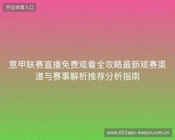 意甲联赛直播免费观看全攻略最新观赛渠道与赛事解析推荐分析指南