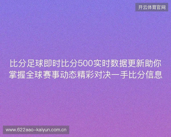 比分足球即时比分500实时数据更新助你掌握全球赛事动态精彩对决一手比分信息 比分足球即时比分500实时数据更新助你掌握全球赛事动态精彩对决一手比分信息