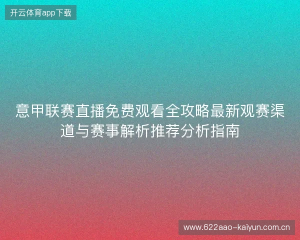 意甲联赛直播免费观看全攻略最新观赛渠道与赛事解析推荐分析指南 意甲联赛直播免费观看全攻略最新观赛渠道与赛事解析推荐分析指南