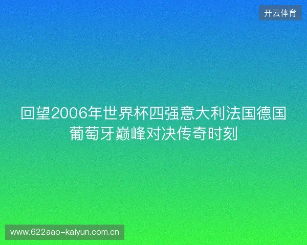 回望2006年世界杯四强意大利法国德国葡萄牙巅峰对决传奇时刻 回望2006年世界杯四强意大利法国德国葡萄牙巅峰对决传奇时刻