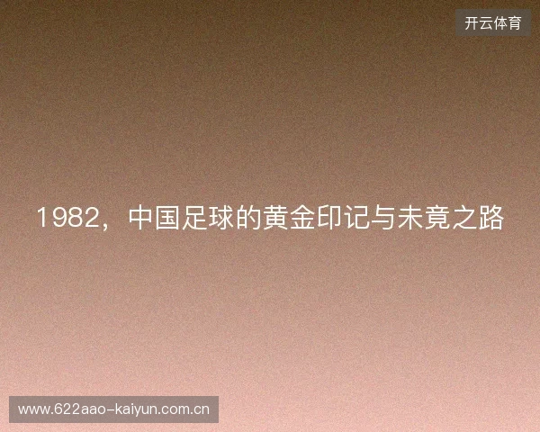 1982，中国足球的黄金印记与未竟之路