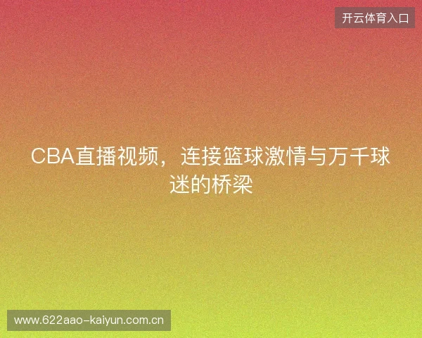 CBA直播视频，连接篮球激情与万千球迷的桥梁