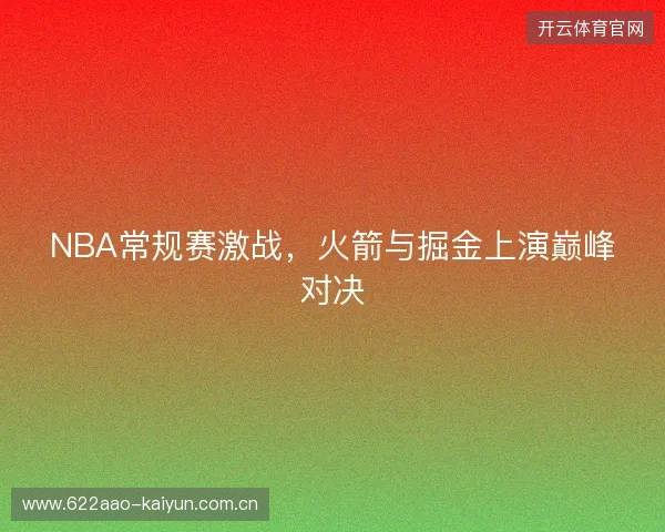 NBA常规赛激战，火箭与掘金上演巅峰对决