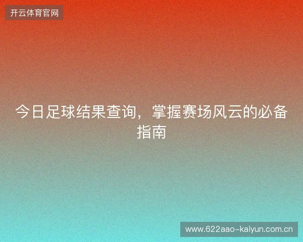 今日足球结果查询，掌握赛场风云的必备指南