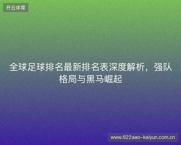 全球足球排名最新排名表深度解析，强队格局与黑马崛起