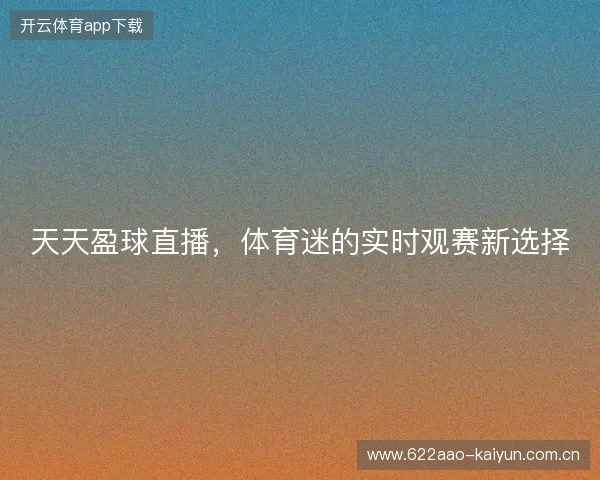 天天盈球直播，体育迷的实时观赛新选择